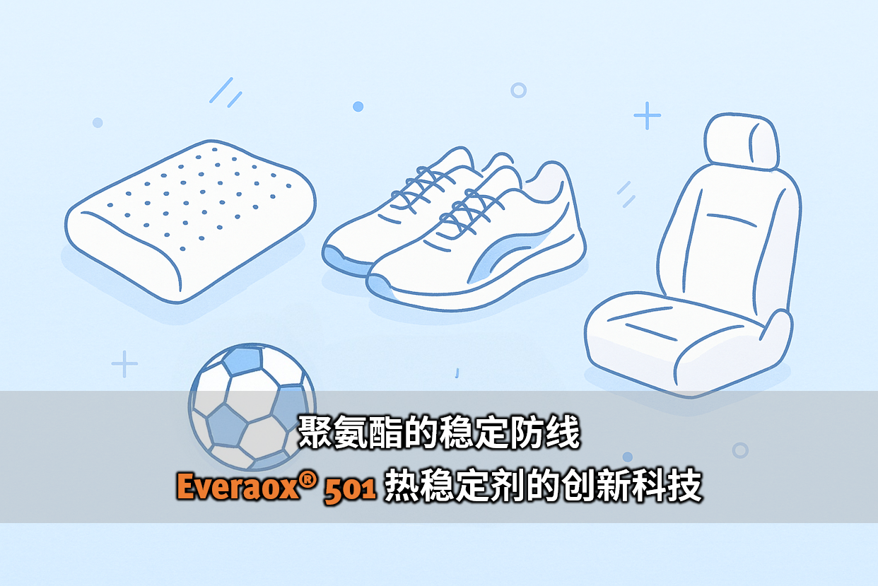 聚氨酯的稳定防线－Everaox 501 热稳定剂的创新科技